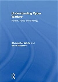 Understanding Cyber Warfare : Politics, Policy and Strategy (Hardcover)