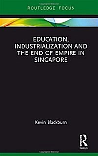 Education, Industrialization and the End of Empire in Singapore (Hardcover)