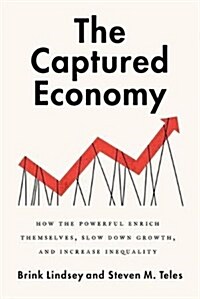 The Captured Economy: How the Powerful Enrich Themselves, Slow Down Growth, and Increase Inequality (Hardcover)