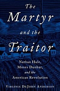 The Martyr and the Traitor: Nathan Hale, Moses Dunbar, and the American Revolution (Hardcover)