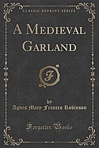 A Medieval Garland (Classic Reprint) (Paperback)