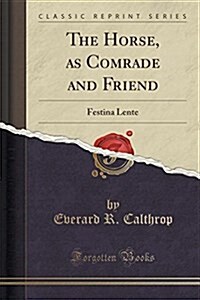 The Horse, as Comrade and Friend: Festina Lente (Classic Reprint) (Paperback)