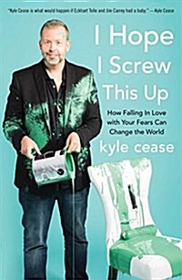 I Hope I Screw This Up: How Falling in Love with Your Fears Can Change the World (Hardcover)
