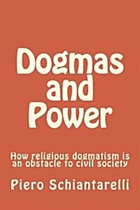 Dogmas and Power: How Religious Dogmatism Is an Obstacle to Civil Society (Paperback)