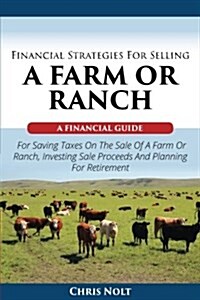 Financial Strategies for Selling a Farm or Ranch: A Financial Guide for Saving Taxes on the Sale of a Farm or Ranch, Investing Sale Proceeds and Plann (Paperback)