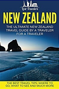 New Zealand: The Ultimate New Zealand Travel Guide by a Traveler for a Traveler: The Best Travel Tips; Where to Go, What to See and (Paperback)