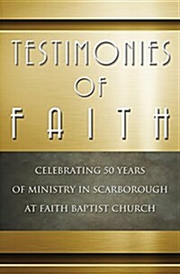Testimonies of Faith: Celebrating 50 Years of Ministry in Scarborough at Faith Baptist Church (Paperback)