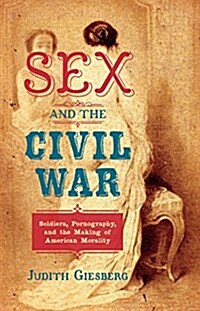 Sex and the Civil War: Soldiers, Pornography, and the Making of American Morality (Hardcover)