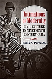 Intimations of Modernity: Civil Culture in Nineteenth-Century Cuba (Hardcover)