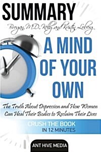 Summary a Mind of Your Own by Kelly Brogan, MD and Kristin Loberg: The Truth about Depression and How Women Can Heal Their Bodies to Reclaim Their Liv (Paperback)