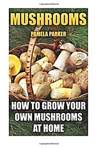 Mushrooms: How to Grow Your Own Mushrooms at Home (Paperback)