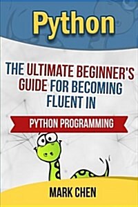 Python: The Ultimate Beginners Guide for Becoming Fluent in Python Programming (Paperback)