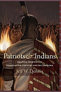 Patriots and Indians: Shaping Identity in Eighteenth-Century South Carolina (Hardcover)