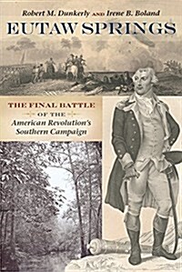 Eutaw Springs: The Final Battle of the American Revolutions Southern Campaign (Paperback)