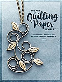 The Art of Quilling Paper Jewelry: Techniques & Projects for Metallic Earrings & Pendants (Paperback)