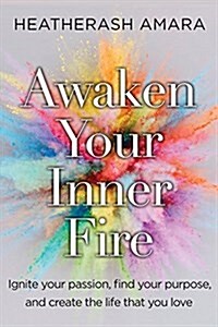 Awaken Your Inner Fire: Ignite Your Passion, Find Your Purpose, and Create the Life That You Love (Paperback)