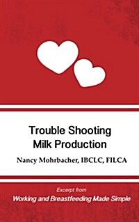 Trouble Shooting Milk Production: Excerpt from Working and Breastfeeding Made Simple (Paperback)