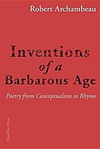 Inventions of a Barbarous Age: Poetry from Conceptualism to Rhyme (Paperback)