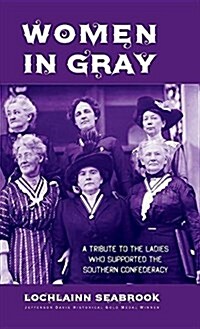 Women in Gray: A Tribute to the Ladies Who Supported the Southern Confederacy (Hardcover)