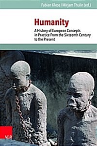 Humanity: A History of European Concepts in Practice from the Sixteenth Century to the Present (Hardcover)