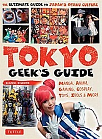 Tokyo Geeks Guide: Manga, Anime, Gaming, Cosplay, Toys, Idols & More - The Ultimate Guide to Japans Otaku Culture (Paperback)