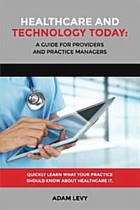 Healthcare and Technology Today: A Guide for Providers and Practice Managers (Paperback)