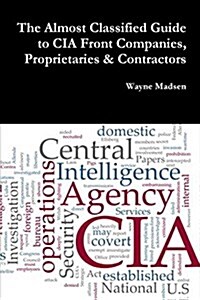 The Almost Classified Guide to CIA Front Companies, Proprietaries & Contractors (Paperback)