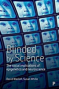 Blinded by Science : The Social Implications of Epigenetics and Neuroscience (Hardcover)