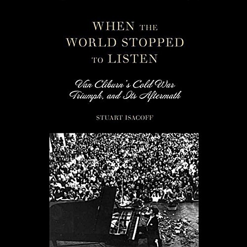 When the World Stopped to Listen: Van Cliburns Cold War Triumph and Its Aftermath (MP3 CD)