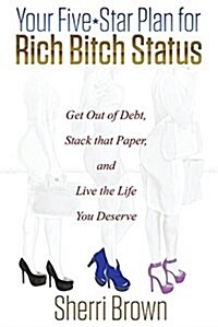 Your Five Star Plan for Rich Bitch Status: Get Out of Debt, Stack That Paper, and Live the Life You Deserve (Paperback)