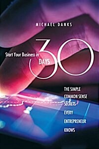 Start Your Business in 30 Days: The Simple Common Sense Secrets Every Successful Entrepreneur Knows (Paperback)
