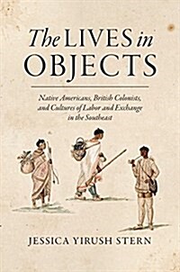 The Lives in Objects: Native Americans, British Colonists, and Cultures of Labor and Exchange in the Southeast (Paperback)