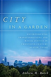 City in a Garden: Environmental Transformations and Racial Justice in Twentieth-Century Austin, Texas (Paperback)