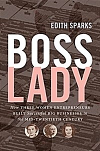 Boss Lady: How Three Women Entrepreneurs Built Successful Big Businesses in the Mid-Twentieth Century (Hardcover)