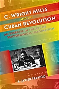 C. Wright Mills and the Cuban Revolution: An Exercise in the Art of Sociological Imagination (Hardcover)