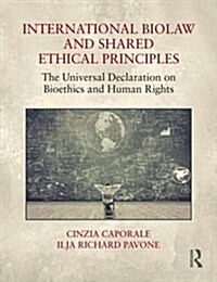 International Biolaw and Shared Ethical Principles : The Universal Declaration on Bioethics and Human Rights (Hardcover)