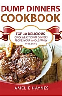 Dump Dinners Cookbook: Top 30 Delicious, Quick & Easy Dump Dinners Recipes Your Whole Family Will Love (Dump Dinners Cookbook Series) (Paperback)