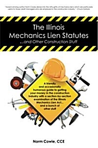 The Illinois Mechanics Lien Statutes ... and Other Construction Stuff: A Friendly and Occasionally Humorous Guide to Getting Your Money in the Constru (Paperback)