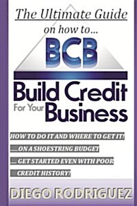 The Ultimate Guide on How to Build Credit for Your Business: The Ultimate, Step-By-Step Guide on How to Build Business Credit and Exactly Where to App (Paperback)