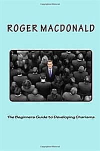 The Beginners Guide to Developing Charisma (Paperback)
