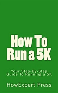 How to Run a 5k: Your Step-By-Step Guide to Running a 5k (Paperback)