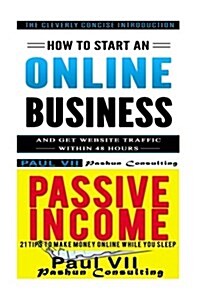 How to Start an Online Business: How to Start an Online Business & Passive Income: 21 Tips to Make Money Online While You Sleep (Paperback)