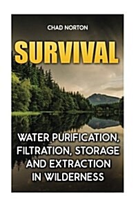 Survival: Water Purification, Filtration, Storage and Extraction in Wilderness: (Survival Books, Bug Out Bag, Bushcraft, Preppin (Paperback)