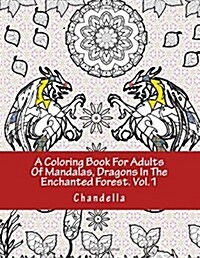 A Coloring Book for Adults of Mandalas, Dragons in the Enchanted Forest. Vol.1: An Adult Coloring Book Featuring Mandalas, Dragons, in the Enchanted F (Paperback)