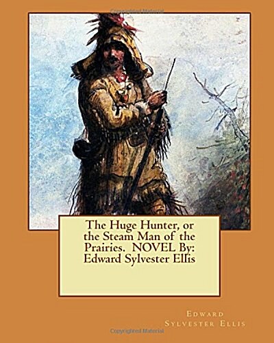 The Huge Hunter, or the Steam Man of the Prairies. Novel by: Edward Sylvester Ellis (Paperback)