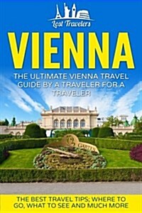 Vienna: The Ultimate Vienna Travel Guide by a Traveler for a Traveler: The Best Travel Tips; Where to Go, What to See and Much (Paperback)