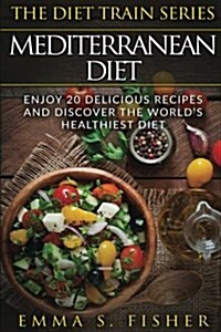 Mediterranean Diet: Enjoy Delicious Recipes and Discover the Worlds Healthiest Diet! (Paperback)