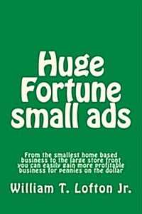 Huge Fortune Small Ads: Make a Fortune with Your Small or Large Business (Paperback)
