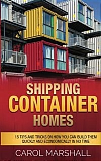 Shipping Container Homes: 15 Tips and Tricks on How You Can Build Them Quickly and Econoomically in No Time (Paperback)