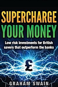 Supercharge Your Money: Low Risk Ways for British Savers to Outperform the Banks (Paperback)
